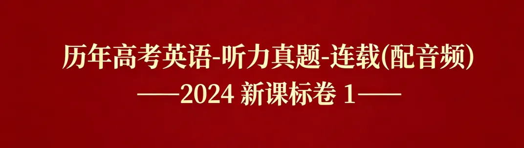 历年高考英语-听力真题-连载7(配音频): 2024新课标卷1(短对话读两遍)-第1张图片-四季读书网
