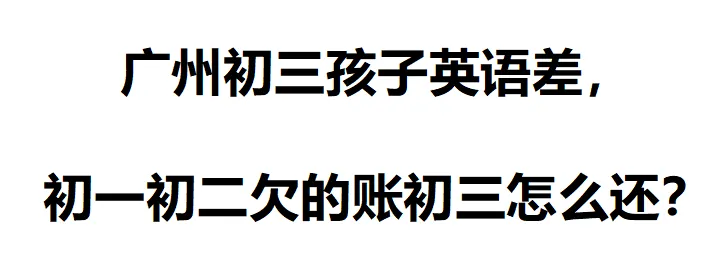 广州初三孩子英语差,初一初二欠的账初三怎么还?-第2张图片-四季读书网 广州初三孩子英语差,初一初二欠的账初三怎么还?-第2张图片-四季读书网