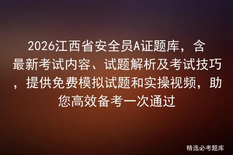 2026江西省安全员A证题库,含最新考试内容、试题解析及考试技巧,提供免费试题和实操视频,助您高效备考一次通过-第1张图片-四季读书网