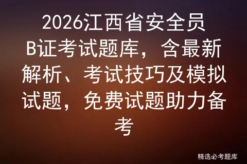 2026江西省安全员B证考试题库,含最新解析、考试技巧及模拟试题,免费试题助力备考-第1张图片-四季读书网
