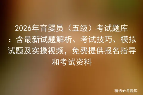 2026年育婴员(五级)考试题库:含最新试题解析、考试技巧、模拟试题及实操视频,免费提供报名指导和资料-第1张图片-四季读书网