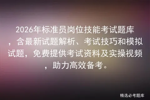 2026年标准员岗位技能考试题库,含最新试题解析、考试技巧和试题,免费提供资料及实操视频,助力高效备考.-第1张图片-四季读书网