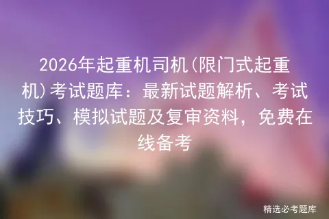 2026年起重机司机(限门式起重机)考试题库:最新试题解析、考试技巧、试题及复审资料,免费在线备考-第1张图片-四季读书网 2026年起重机司机(限门式起重机)考试题库:最新试题解析、考试技巧、试题及复审资料,免费在线备考-第1张图片-四季读书网