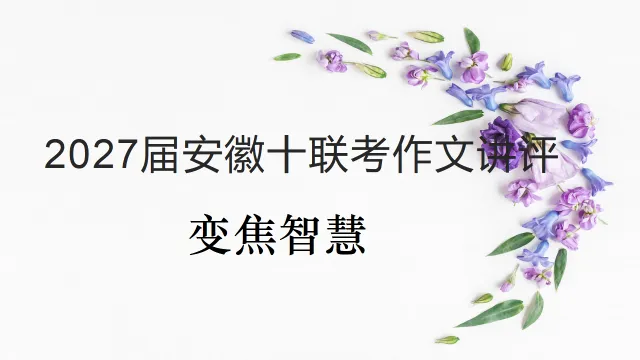 【高考作文】2027届安徽十联考作文讲评 变焦智慧-第1张图片-四季读书网