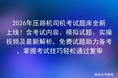 2026年压路机司机考试题库全新上线!含考试内容、模拟试题、实操视频及最新解析,免费试题助力备考,掌握技巧轻松通过复审-第1张图片-四季读书网