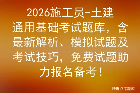 2026施工员-土建通用基础考试题库,含最新解析、模拟试题及技巧,免费试题助力报名备考!-第1张图片-四季读书网