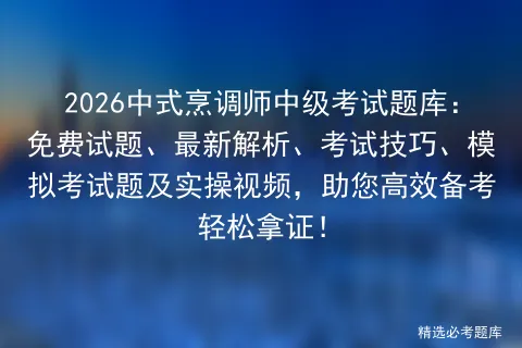 2026中式烹调师中级考试题库:免费试题、最新解析、考试技巧、题及实操视频,助您高效备考轻松拿证!-第1张图片-四季读书网