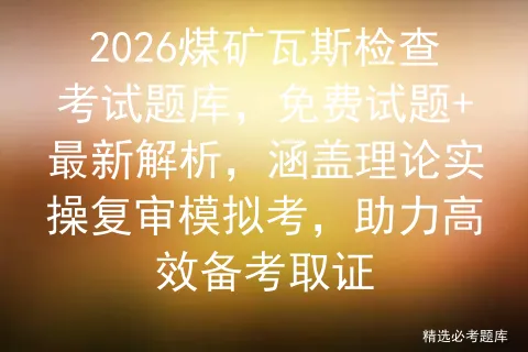 2026煤矿瓦斯检查考试题库,免费试题+最新解析,涵盖理论实操复审考,助力高效备考取证-第1张图片-四季读书网 2026煤矿瓦斯检查考试题库,免费试题+最新解析,涵盖理论实操复审考,助力高效备考取证-第1张图片-四季读书网