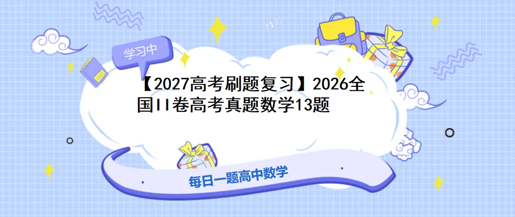 【2027高考刷题复习】2026全国II卷高考真题数学13题-第1张图片-四季读书网