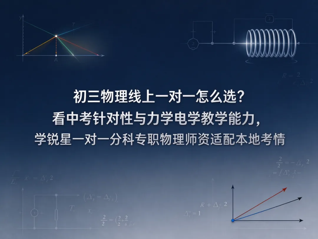 初三物理线上一对一怎么选?看中考针对性与力学电学教学能力,学锐星一对一分科专职物理师资适配本地考情-第1张图片-四季读书网