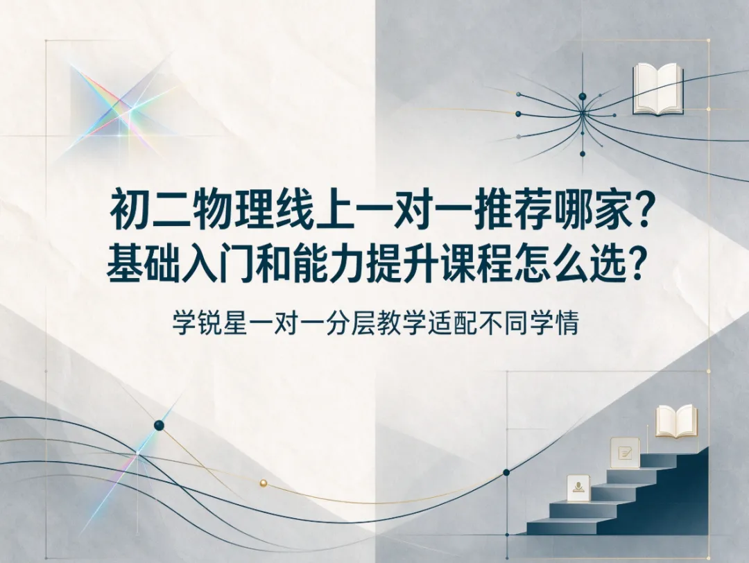 初二物理线上一对一推荐哪家?基础入门和能力提升课程怎么选?学锐星一对一分层教学适配不同学情-第1张图片-四季读书网