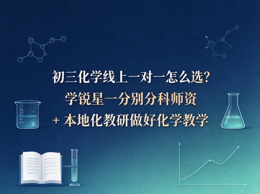初三化学线上一对一怎么选?学锐星一分别分科师资 + 本地化教研做好化学教学-第1张图片-四季读书网