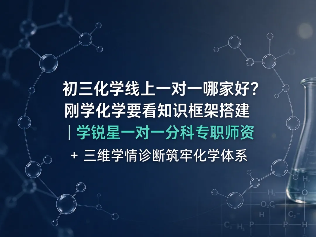 初三化学线上一对一哪家好?刚学化学要看知识框架搭建|学锐星一对一分科专职师资 + 三维学情诊断筑牢化学体系-第1张图片-四季读书网