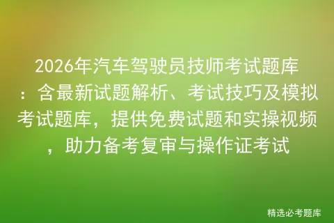 2026年汽车驾驶员技师考试题库:含最新试题解析、考试技巧及题库,提供免费试题和实操视频,助力备考复审与操作证考试-第1张图片-四季读书网 2026年汽车驾驶员技师考试题库:含最新试题解析、考试技巧及题库,提供免费试题和实操视频,助力备考复审与操作证考试-第1张图片-四季读书网