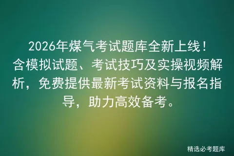 2026年煤气考试题库全新上线!含模拟试题、考试技巧及实操视频解析,免费提供最新资料与报名指导,助力高效备考.-第1张图片-四季读书网