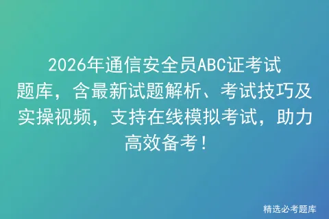 2026年通信安全员ABC证考试题库,含最新试题解析、考试技巧及实操视频,支持在线,助力高效备考!-第1张图片-四季读书网 2026年通信安全员ABC证考试题库,含最新试题解析、考试技巧及实操视频,支持在线,助力高效备考!-第1张图片-四季读书网