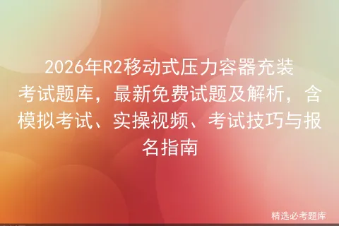 2026年R2移动式压力容器充装考试题库,最新免费试题及解析,含、实操视频、考试技巧与报名指南-第1张图片-四季读书网 2026年R2移动式压力容器充装考试题库,最新免费试题及解析,含、实操视频、考试技巧与报名指南-第1张图片-四季读书网