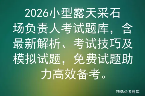 2026小型露天采石场负责人考试题库,含最新解析、考试技巧及试题,免费试题助力高效备考.-第1张图片-四季读书网
