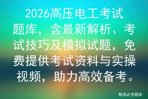 2026高压电工考试题库,含最新解析、考试技巧及模拟试题,免费提供资料与实操视频,助力高效备考.-第1张图片-四季读书网 2026高压电工考试题库,含最新解析、考试技巧及模拟试题,免费提供资料与实操视频,助力高效备考.-第1张图片-四季读书网