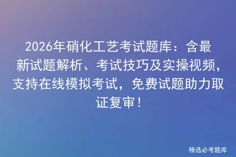 2026年硝化工艺考试题库:含最新试题解析、考试技巧及实操视频,支持在线,免费试题助力取证复审!-第1张图片-四季读书网 2026年硝化工艺考试题库:含最新试题解析、考试技巧及实操视频,支持在线,免费试题助力取证复审!-第1张图片-四季读书网