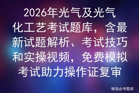 2026年光气及光气化工艺考试题库,含最新试题解析、考试技巧和实操视频,免费助力操作证复审-第1张图片-四季读书网 2026年光气及光气化工艺考试题库,含最新试题解析、考试技巧和实操视频,免费助力操作证复审-第1张图片-四季读书网