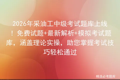 2026年采油工中级考试题库上线!免费试题+最新解析+模拟考试题库,涵盖理论实操,助您掌握考试技巧轻松通过-第1张图片-四季读书网 2026年采油工中级考试题库上线!免费试题+最新解析+模拟考试题库,涵盖理论实操,助您掌握考试技巧轻松通过-第1张图片-四季读书网
