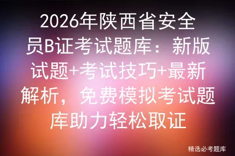 2026年陕西省安全员B证考试题库:新版试题+考试技巧+最新解析,免费题库助力轻松取证-第1张图片-四季读书网 2026年陕西省安全员B证考试题库:新版试题+考试技巧+最新解析,免费题库助力轻松取证-第1张图片-四季读书网