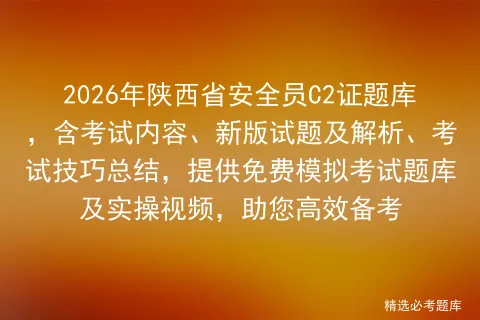 2026年陕西省安全员C2证题库,含考试内容、新版试题及解析、考试技巧总结,提供免费题库及实操视频,助您高效备考-第1张图片-四季读书网 2026年陕西省安全员C2证题库,含考试内容、新版试题及解析、考试技巧总结,提供免费题库及实操视频,助您高效备考-第1张图片-四季读书网