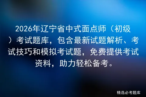2026年辽宁省中式面点师(初级)考试题库,包含最新试题解析、考试技巧和题,免费提供考试资料,助力轻松备考.-第1张图片-四季读书网 2026年辽宁省中式面点师(初级)考试题库,包含最新试题解析、考试技巧和题,免费提供考试资料,助力轻松备考.-第1张图片-四季读书网