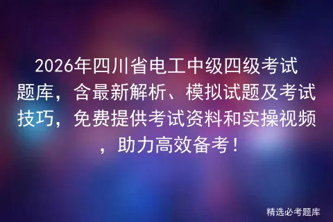 2026年四川省电工中级四级考试题库,含最新解析、模拟试题及技巧,免费提供资料和实操视频,助力高效备考!-第1张图片-四季读书网 2026年四川省电工中级四级考试题库,含最新解析、模拟试题及技巧,免费提供资料和实操视频,助力高效备考!-第1张图片-四季读书网