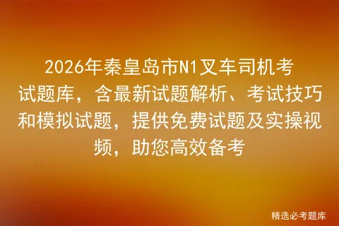 2026年秦皇岛市N1叉车司机考试题库,含最新试题解析、考试技巧和试题,提供免费试题及实操视频,助您高效备考-第1张图片-四季读书网 2026年秦皇岛市N1叉车司机考试题库,含最新试题解析、考试技巧和试题,提供免费试题及实操视频,助您高效备考-第1张图片-四季读书网
