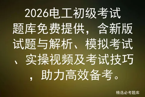 2026电工初级考试题库免费提供,含新版试题与解析、模拟考试、实操视频及考试技巧,助力高效备考.-第1张图片-四季读书网 2026电工初级考试题库免费提供,含新版试题与解析、模拟考试、实操视频及考试技巧,助力高效备考.-第1张图片-四季读书网