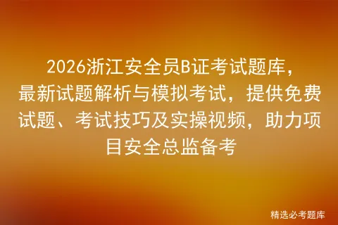 2026浙江安全员B证考试题库,最新试题解析与模拟考试,提供免费试题、考试技巧及实操视频,助力项目安全总监备考-第1张图片-四季读书网