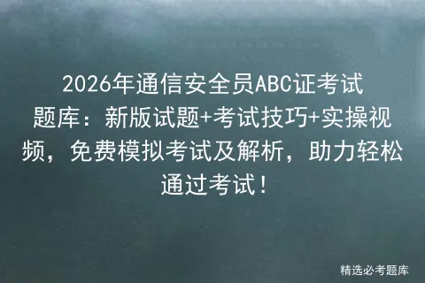 2026年通信安全员ABC证考试题库:新版试题+考试技巧+实操视频,免费及解析,助力轻松通过考试!-第1张图片-四季读书网