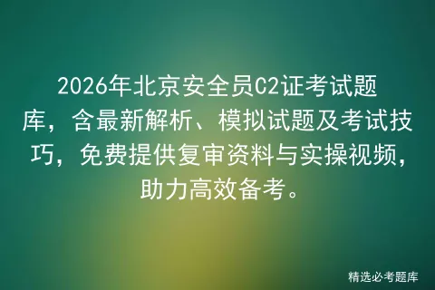 2026年北京安全员C2证考试题库,含最新解析、模拟试题及考试技巧,免费提供复审资料与实操视频,助力高效备考.-第1张图片-四季读书网 2026年北京安全员C2证考试题库,含最新解析、模拟试题及考试技巧,免费提供复审资料与实操视频,助力高效备考.-第1张图片-四季读书网