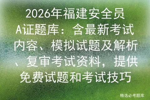 2026年福建安全员A证题库:含最新考试内容、模拟试题及解析、复审资料,提供免费试题和技巧-第1张图片-四季读书网 2026年福建安全员A证题库:含最新考试内容、模拟试题及解析、复审资料,提供免费试题和技巧-第1张图片-四季读书网