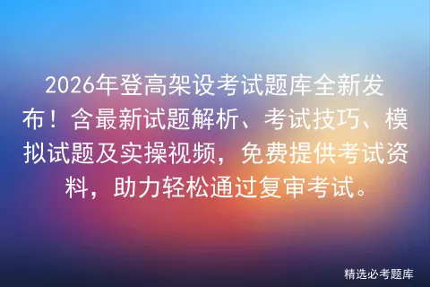 2026年登高架设考试题库全新发布!含最新试题解析、考试技巧、试题及实操视频,免费提供资料,助力轻松通过复审.-第1张图片-四季读书网 2026年登高架设考试题库全新发布!含最新试题解析、考试技巧、试题及实操视频,免费提供资料,助力轻松通过复审.-第1张图片-四季读书网