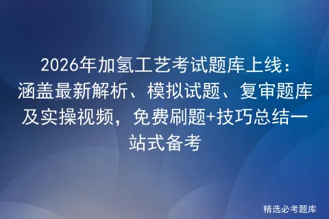 2026年加氢工艺考试题库上线:涵盖最新解析、模拟试题、复审题库及实操视频,免费刷题+技巧总结一站式备考-第1张图片-四季读书网 2026年加氢工艺考试题库上线:涵盖最新解析、模拟试题、复审题库及实操视频,免费刷题+技巧总结一站式备考-第1张图片-四季读书网