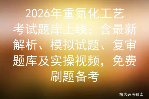 2026年重氮化工艺考试题库上线:含最新解析、模拟试题、复审题库及实操视频,免费刷题备考-第1张图片-四季读书网 2026年重氮化工艺考试题库上线:含最新解析、模拟试题、复审题库及实操视频,免费刷题备考-第1张图片-四季读书网