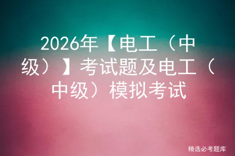 2026年【电工(中级)】考试题及电工(中级)模拟考试-第1张图片-四季读书网 2026年【电工(中级)】考试题及电工(中级)模拟考试-第1张图片-四季读书网