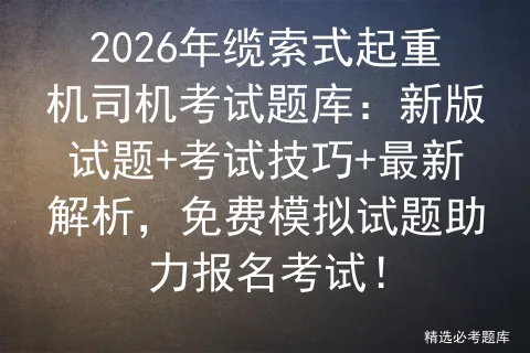 2026年缆索式起重机司机考试题库:新版试题+考试技巧+最新解析,免费试题助力报名!-第1张图片-四季读书网 2026年缆索式起重机司机考试题库:新版试题+考试技巧+最新解析,免费试题助力报名!-第1张图片-四季读书网