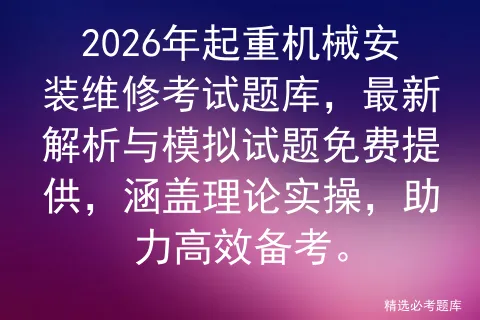 2026年起重机械安装维修考试题库,最新解析与模拟试题免费提供,涵盖理论实操,助力高效备考.-第1张图片-四季读书网