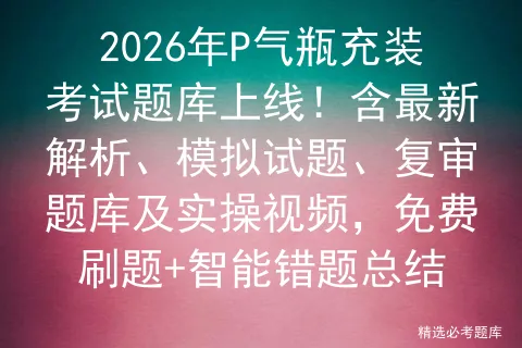 2026年P气瓶充装考试题库上线!含最新解析、模拟试题、复审题库及实操视频,免费刷题+智能错题总结-第1张图片-四季读书网 2026年P气瓶充装考试题库上线!含最新解析、模拟试题、复审题库及实操视频,免费刷题+智能错题总结-第1张图片-四季读书网