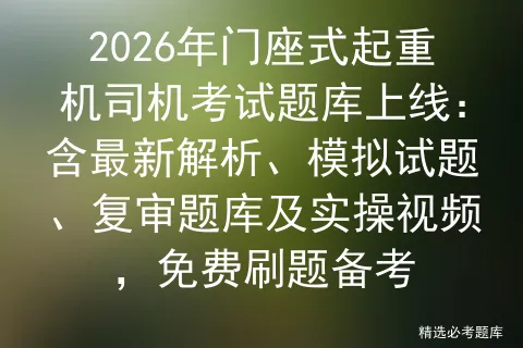 2026年门座式起重机司机考试题库上线:含最新解析、模拟试题、复审题库及实操视频,免费刷题备考-第1张图片-四季读书网 2026年门座式起重机司机考试题库上线:含最新解析、模拟试题、复审题库及实操视频,免费刷题备考-第1张图片-四季读书网