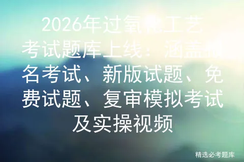 2026年过氧化工艺考试题库上线:涵盖报名考试、新版试题、免费试题、复审及实操视频-第1张图片-四季读书网 2026年过氧化工艺考试题库上线:涵盖报名考试、新版试题、免费试题、复审及实操视频-第1张图片-四季读书网