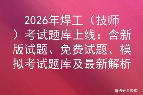2026年焊工(技师)考试题库上线:含新版试题、免费试题、模拟考试题库及最新解析-第1张图片-四季读书网 2026年焊工(技师)考试题库上线:含新版试题、免费试题、模拟考试题库及最新解析-第1张图片-四季读书网