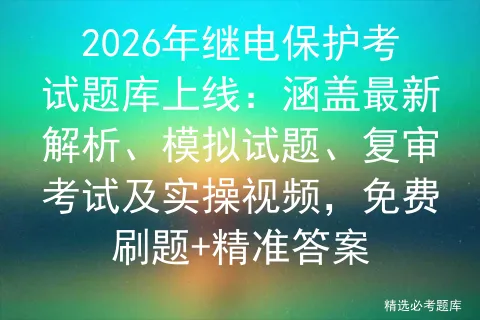 2026年继电保护考试题库上线:涵盖最新解析、模拟试题、复审及实操视频,免费刷题+精准答案-第1张图片-四季读书网