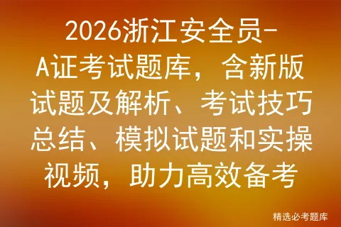 2026浙江安全员-A证考试题库,含新版试题及解析、考试技巧总结、试题和实操视频,助力高效备考-第1张图片-四季读书网