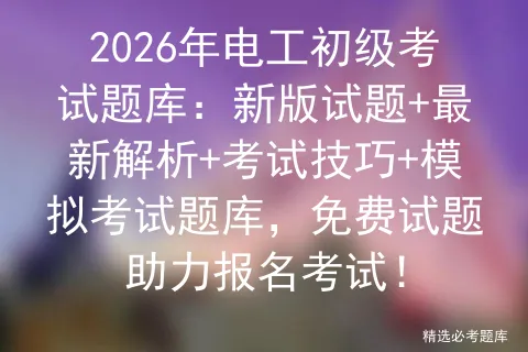 2026年电工初级考试题库:新版试题+最新解析+考试技巧+模拟考试题库,免费试题助力报名考试!-第1张图片-四季读书网 2026年电工初级考试题库:新版试题+最新解析+考试技巧+模拟考试题库,免费试题助力报名考试!-第1张图片-四季读书网