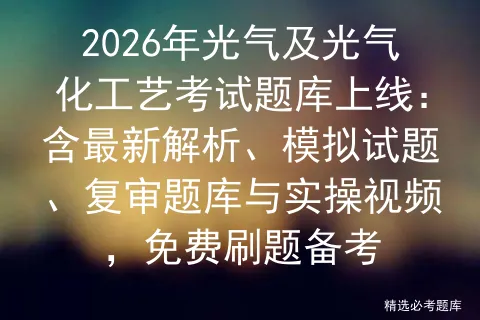 2026年光气及光气化工艺考试题库上线:含最新解析、模拟试题、复审题库与实操视频,免费刷题备考-第1张图片-四季读书网 2026年光气及光气化工艺考试题库上线:含最新解析、模拟试题、复审题库与实操视频,免费刷题备考-第1张图片-四季读书网